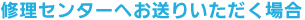 修理センターへお送りいただく場合
