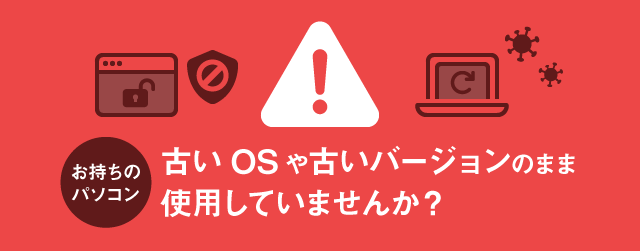 お持ちのパソコン 古いOSや古いバージョンのまま使用していませんか?