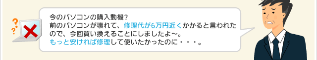 今のパソコンの購入動機?前のパソコンが壊れて、修理代が6万円近くかかると言われたので、今回買い換えることにしましたよ~。もっと安ければ修理して使いたかったのに・・・。